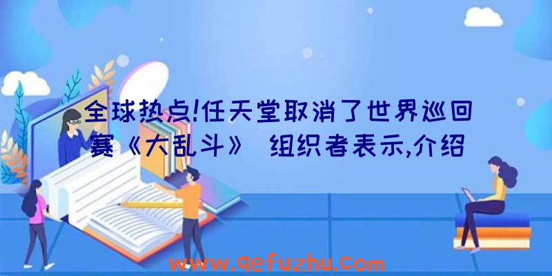 全球热点!任天堂取消了世界巡回赛《大乱斗》